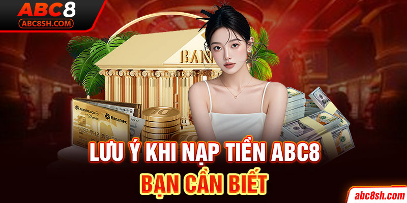 Lưu ý khi nạp tiền ABC8 bạn cần biết 